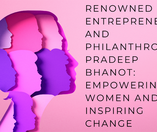 Renowned Entrepreneur and Philanthropist Pradeep Bhanot: Empowering Women and Inspiring Change Renowned Entrepreneur, Philanthropist Pradeep Bhanot, Empowering Women, esteemed author, entrepreneur, change maker, philanthropist, 'Pradeep Bhanot's The Cosmic Voice Foundation,
